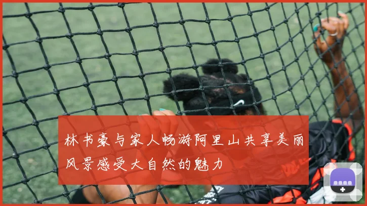 林书豪与家人畅游阿里山共享美丽风景感受大自然的魅力