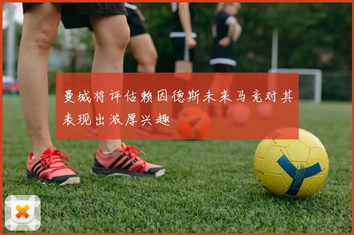 曼城将评估赖因德斯未来马竞对其表现出浓厚兴趣