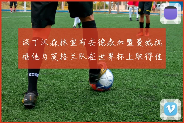 诺丁汉森林宣布安德森加盟曼城祝福他与英格兰队在世界杯上取得佳绩