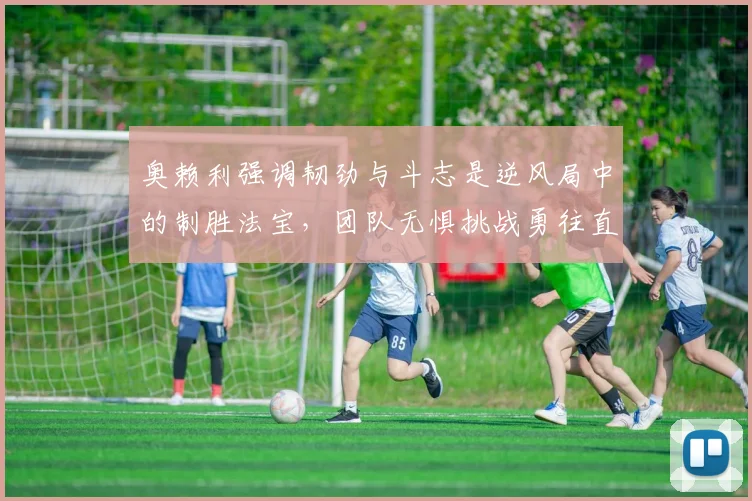 奥赖利强调韧劲与斗志是逆风局中的制胜法宝，团队无惧挑战勇往直前
