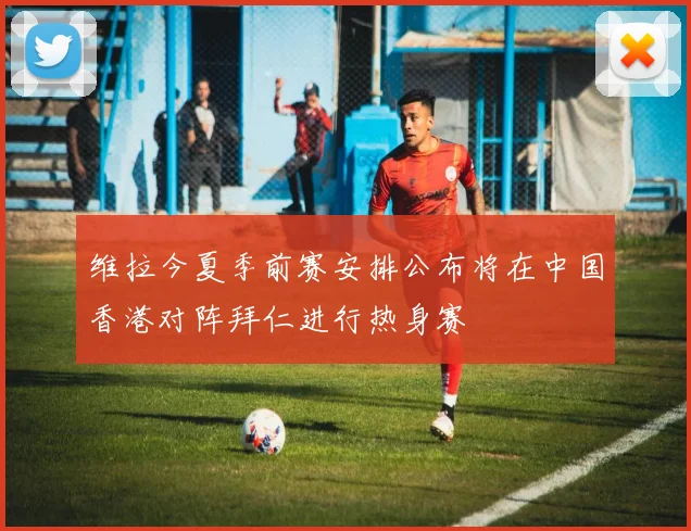 维拉今夏季前赛安排公布将在中国香港对阵拜仁进行热身赛