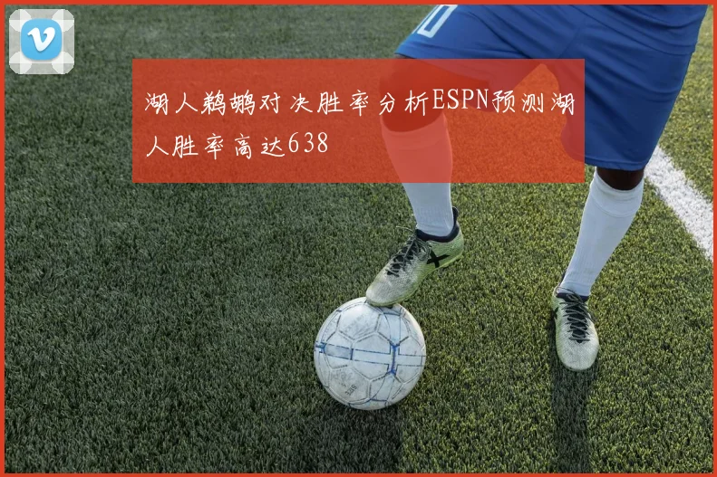湖人鹈鹕对决胜率分析ESPN预测湖人胜率高达638