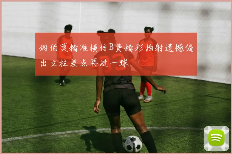 姆伯莫精准横传B费精彩抽射遗憾偏出立柱差点再进一球