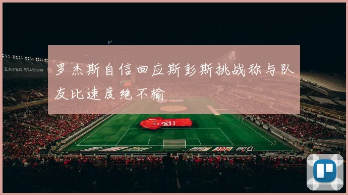 罗杰斯自信回应斯彭斯挑战称与队友比速度绝不输