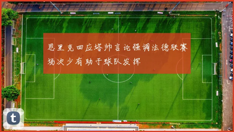 恩里克回应塔帅言论强调法德联赛场次少有助于球队发挥
