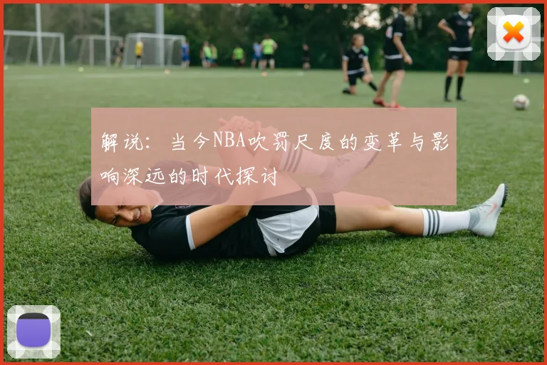 解说：当今NBA吹罚尺度的变革与影响深远的时代探讨